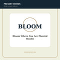 Present Words Bloom Where You Are Planted Hoodie